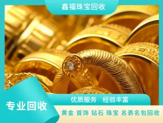 鑫福珠宝·成都奢侈品回收品牌名表名包黄金钻石手表包包二手闲置黄金首饰上门回收